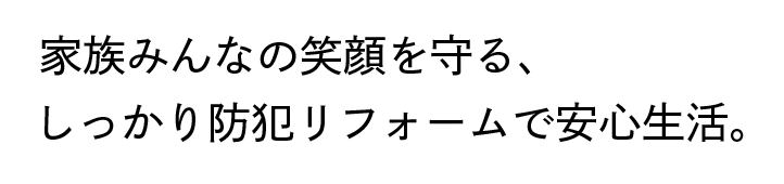 家族みんなの笑顔を守る、しっかり防犯リフォームで安心生活。
