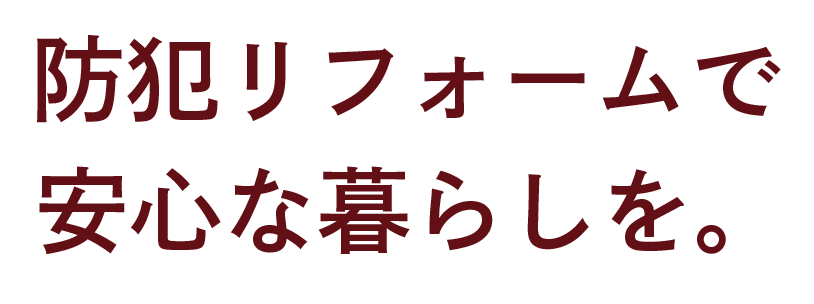 防犯リフォームで安心な暮らしを。